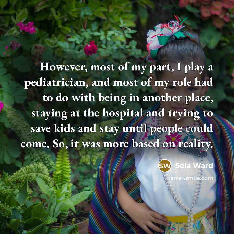 “However, most of my part, I play a pediatrician, and…” quote by Sela Ward