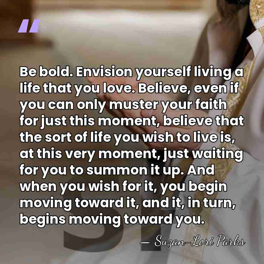 Be bold. Envision yourself living a life that you love. Believe, even&hellip; - Suzan-Lori Parks