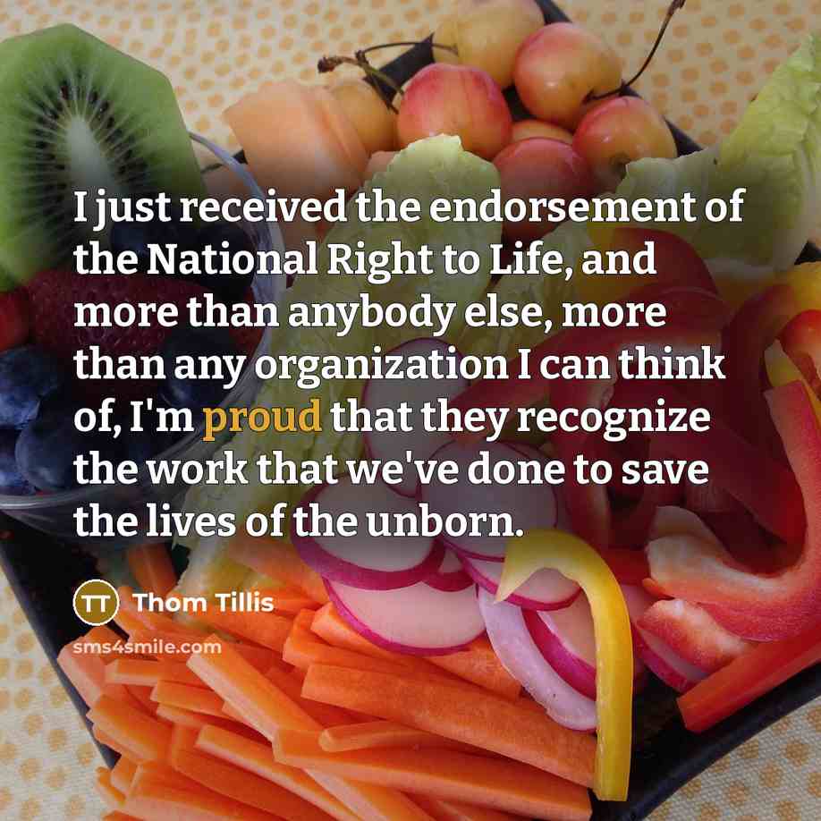 “I just received the endorsement of the National Right to Life, and more than anybody else, more than any organization I can think of, I'm proud that they recognize the work that we've done to save the lives of the unborn.” quote by Thom Tillis