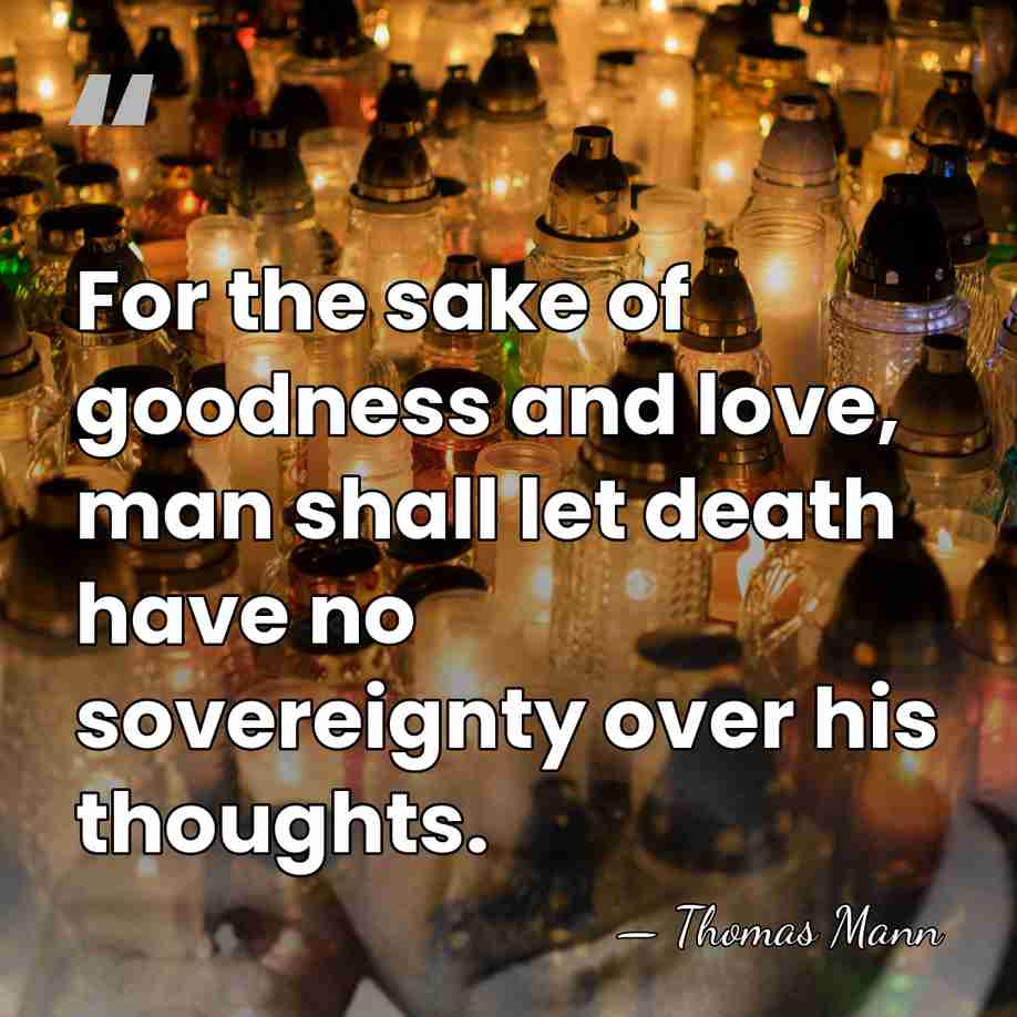 For the sake of goodness and love, man shall let death have&hellip; - Thomas Mann