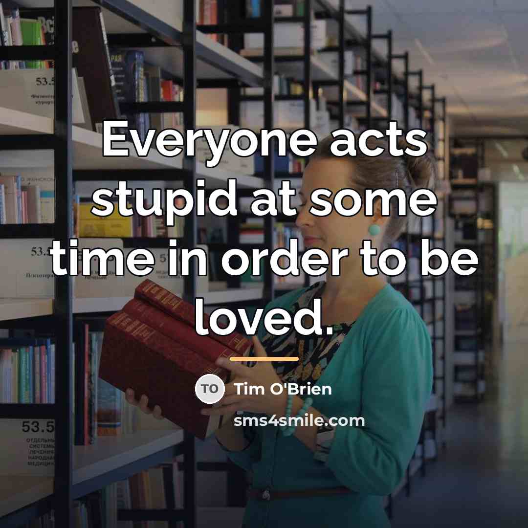 “Everyone acts stupid at some time in order to be…” quote by Tim O'Brien