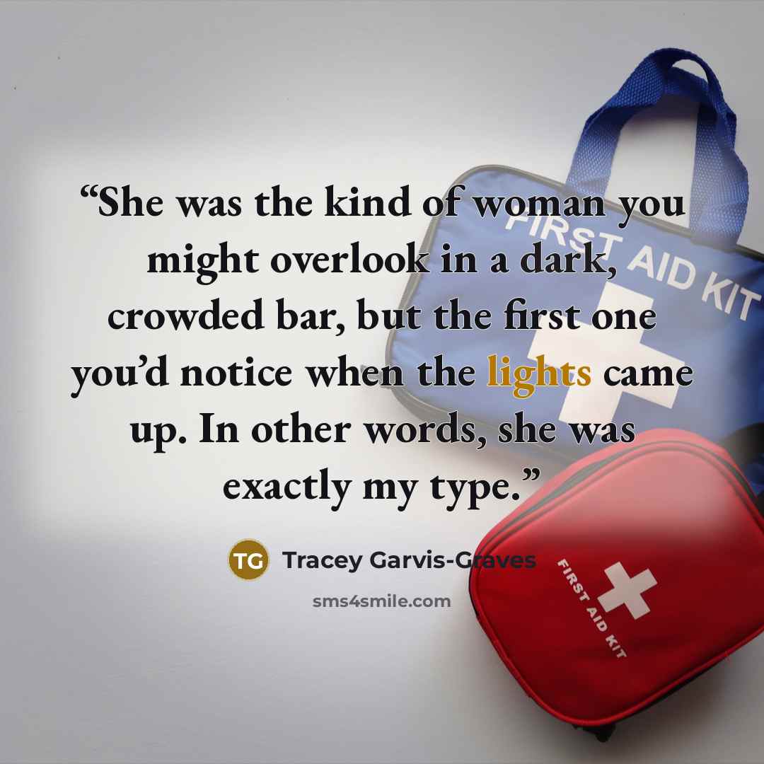“She was the kind of woman you might overlook in a dark, crowded bar, but the first one you’d notice when the lights came up. In other words, she was exactly my type.” quote by Tracey Garvis-Graves