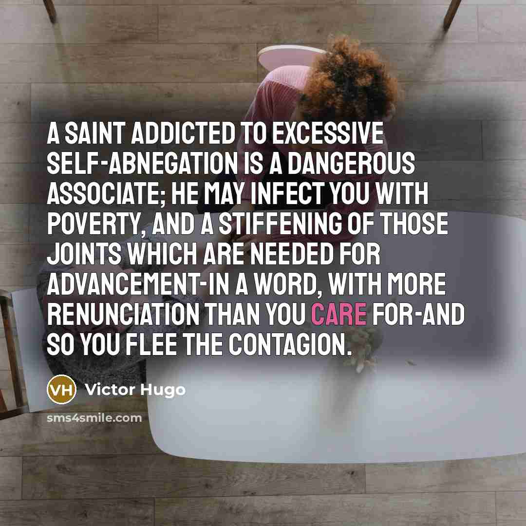 “A saint addicted to excessive self-abnegation is a dangerous associate;…” quote by Victor Hugo