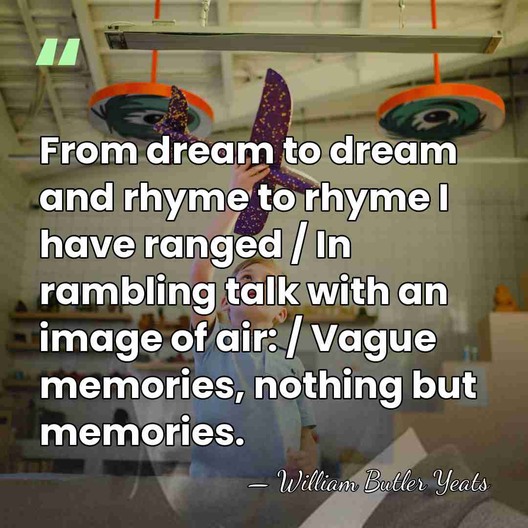 From dream to dream and rhyme to rhyme I have ranged /&hellip; - William Butler Yeats