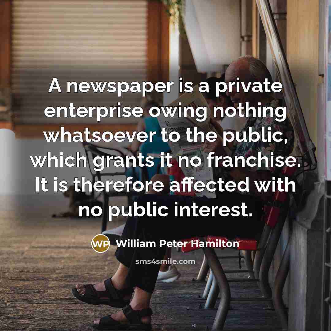 “A newspaper is a private enterprise owing nothing whatsoever to…” quote by William Peter Hamilton