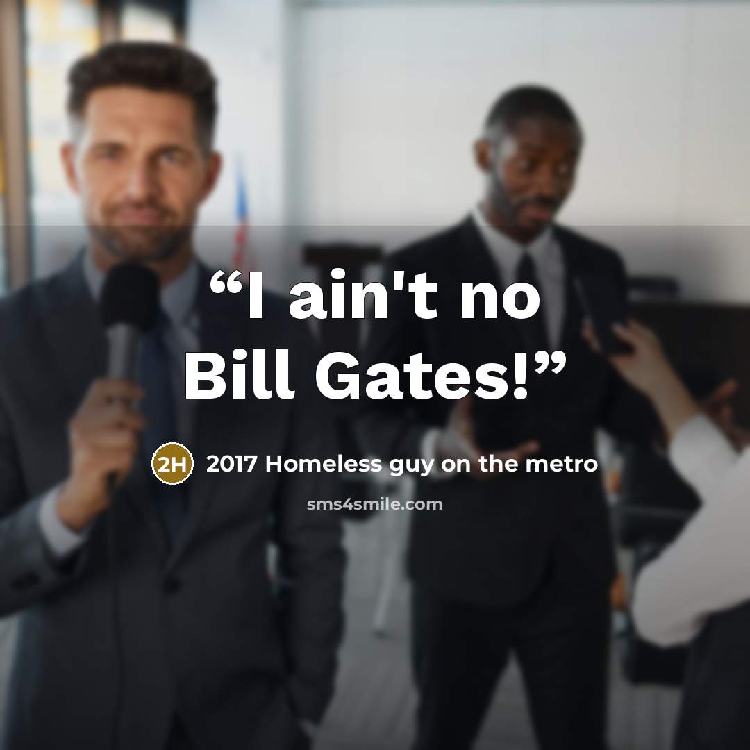 “I ain't no Bill Gates!” quote by 2017 Homeless guy on the metro