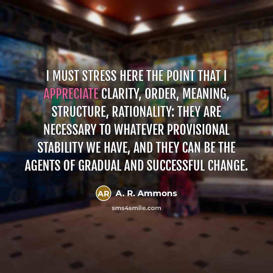 “I must stress here the point that I appreciate clarity,…” quote by A. R. Ammons