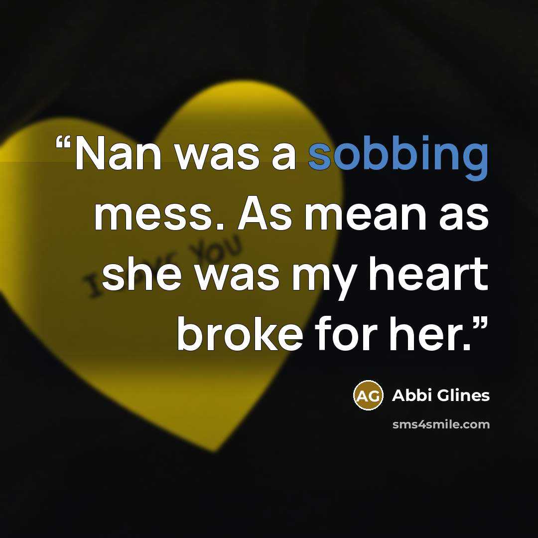 “Nan was a sobbing mess. As mean as she was my heart broke for her.” quote by Abbi Glines