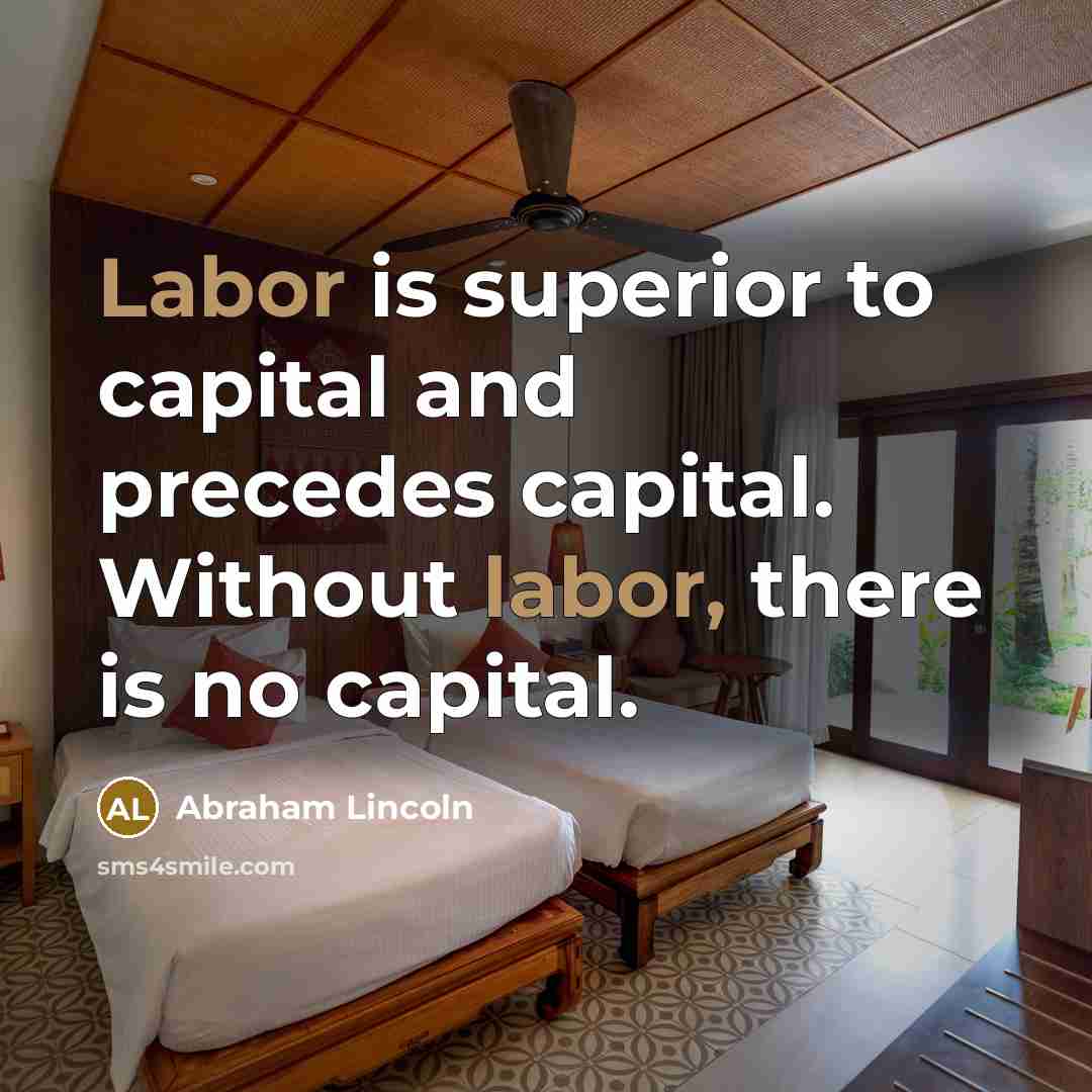 “Labor is superior to capital and precedes capital. Without labor,…” quote by Abraham Lincoln