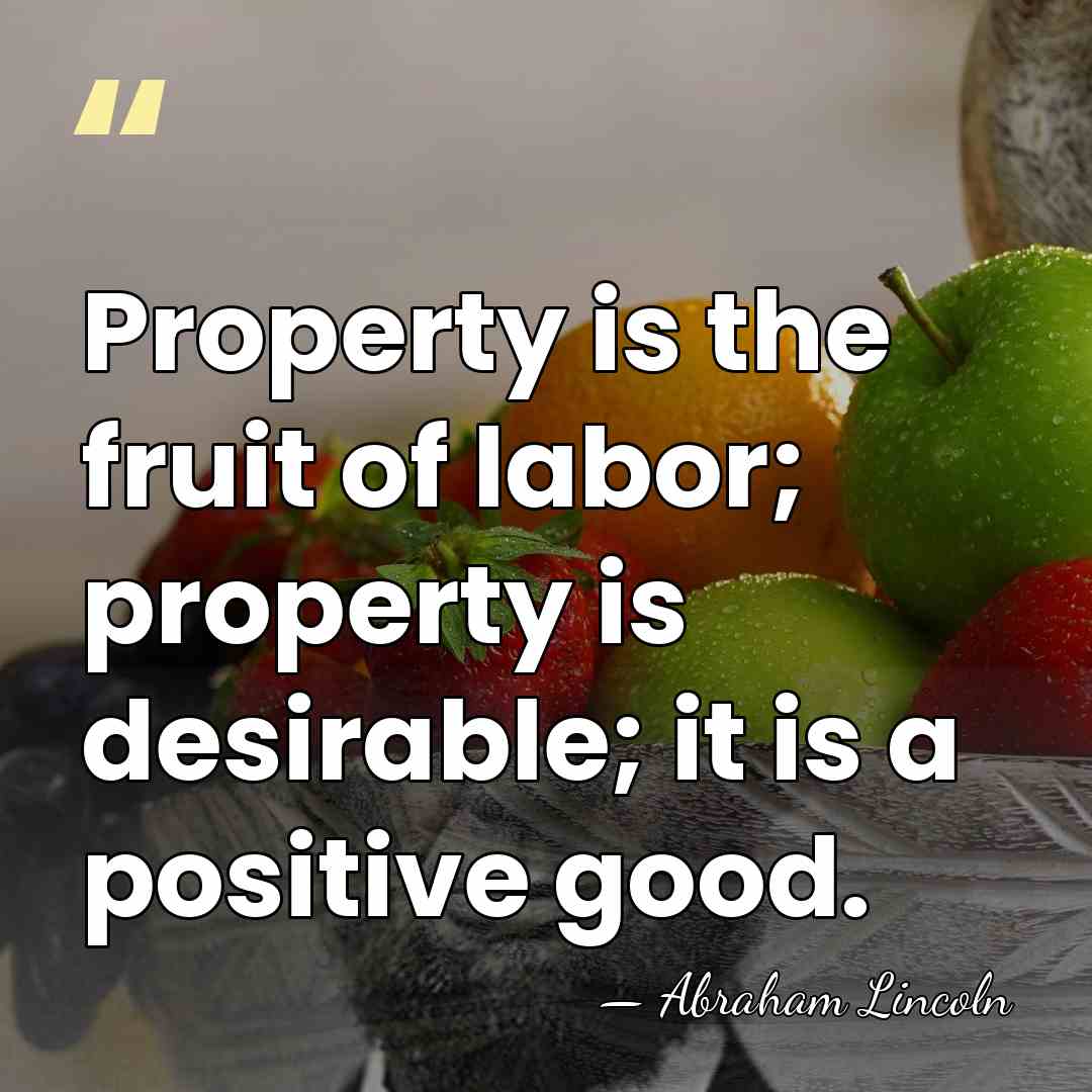 Property is the fruit of labor; property is desirable; it is a&hellip; - Abraham Lincoln