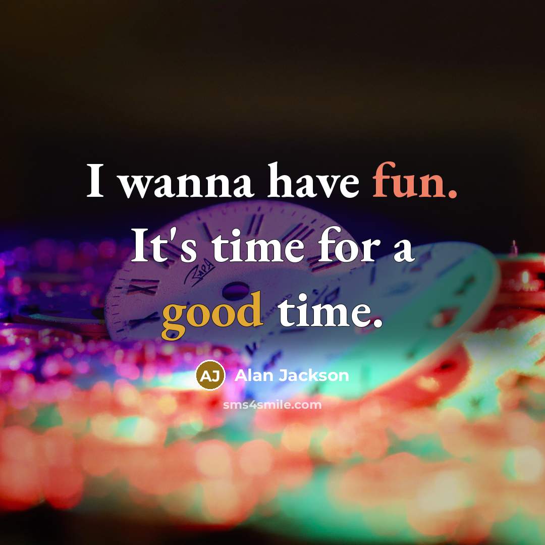 “I wanna have fun. It's time for a good time.” quote by Alan Jackson