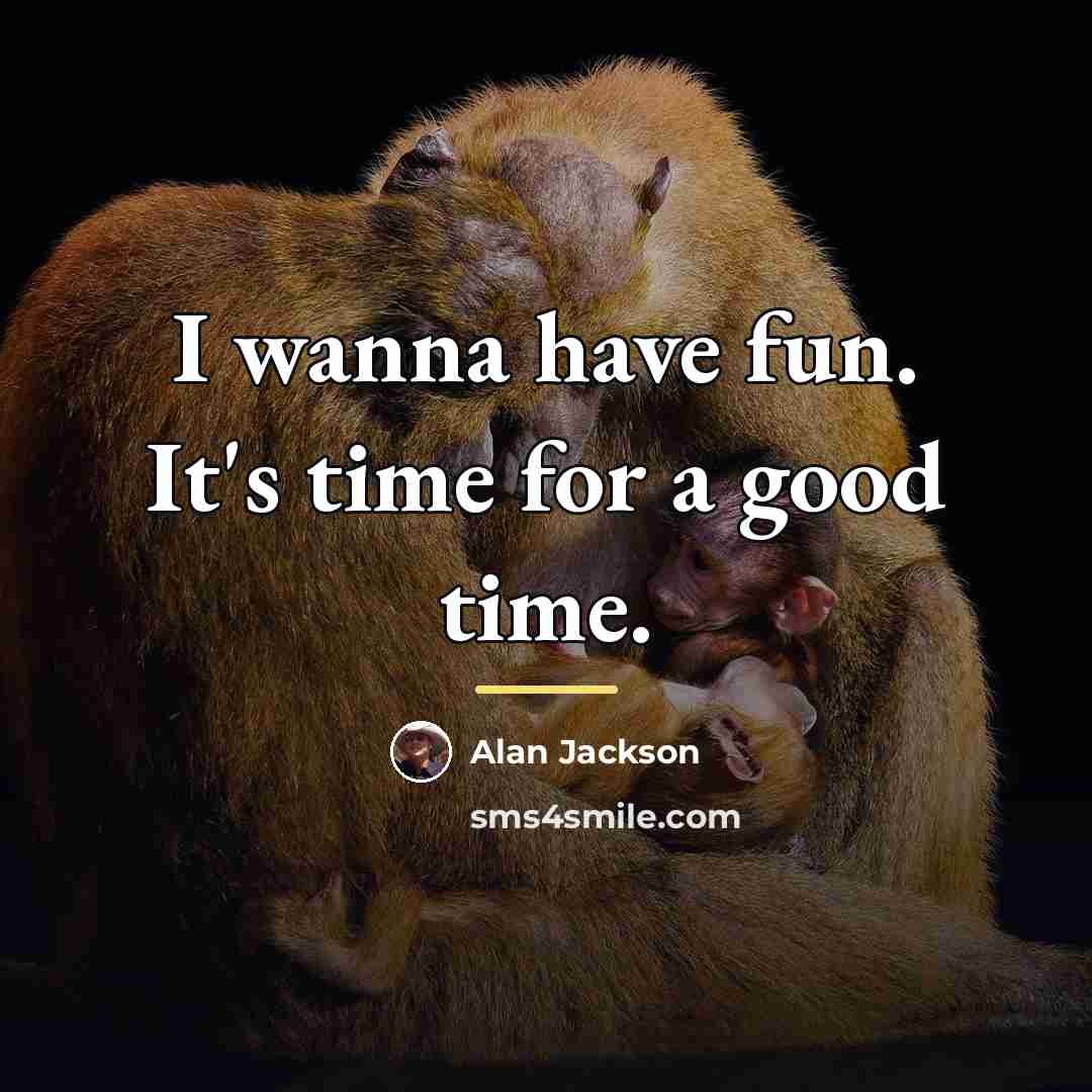 “I wanna have fun. It's time for a good time.…” quote by Alan Jackson