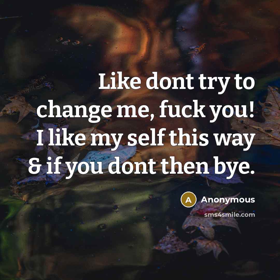 “Like dont try to change me, fuck you! I like my self this way & if you dont then bye.” quote by Anonymous