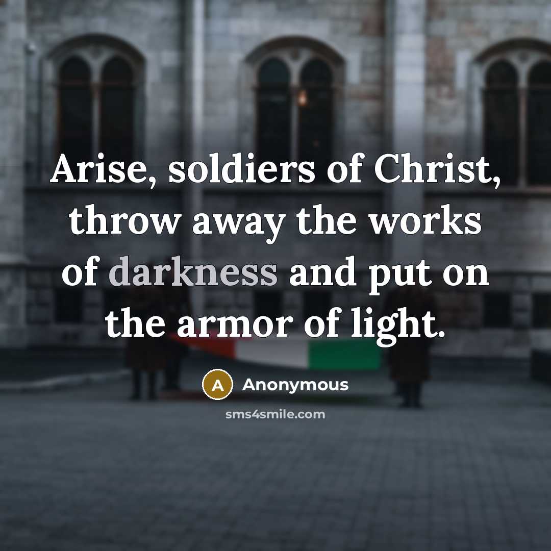 “Arise, soldiers of Christ, throw away the works of darkness and put on the armor of light.” quote by Anonymous