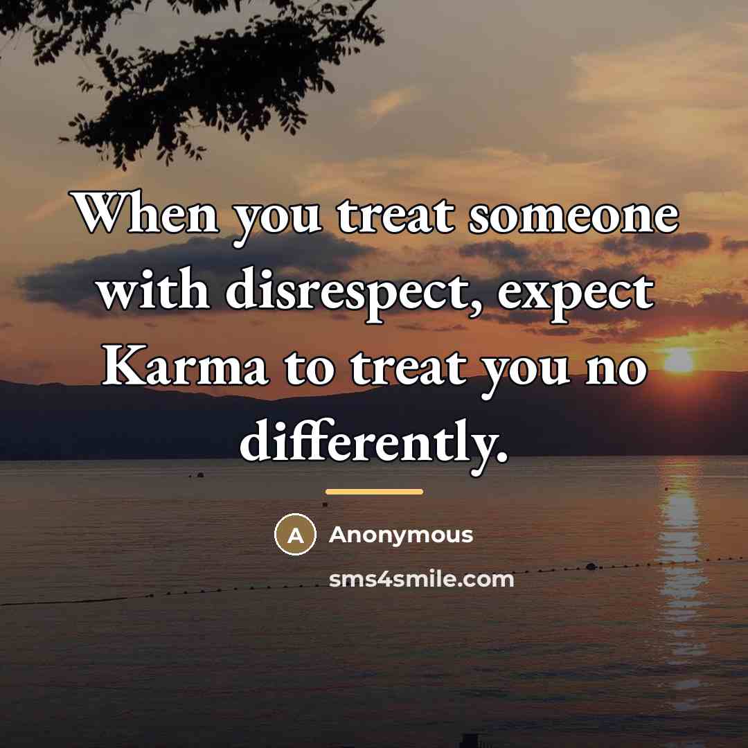 “When you treat someone with disrespect, expect Karma to treat…” quote by Anonymous