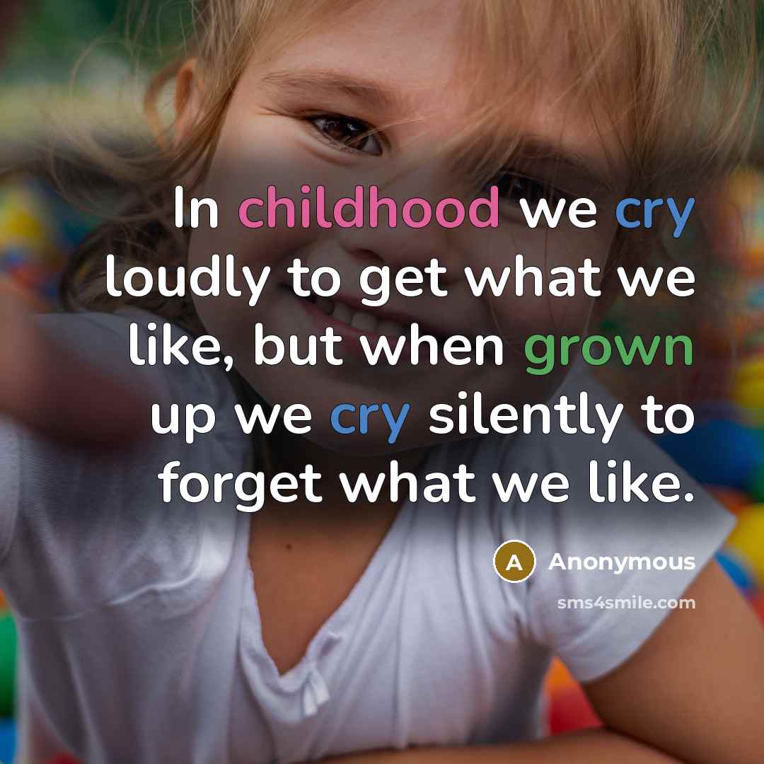 “In childhood we cry loudly to get what we like,…” quote by Anonymous