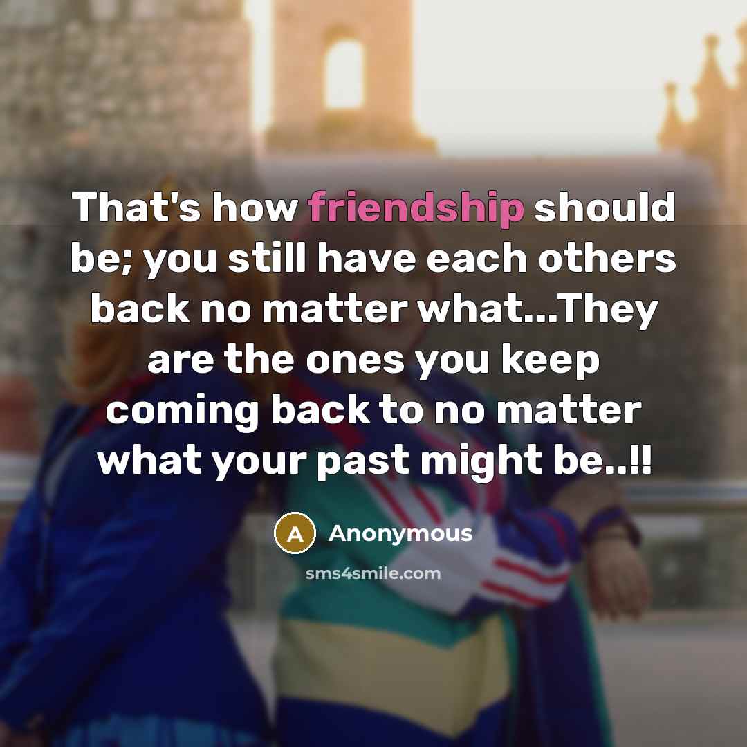 “That's how friendship should be; you still have each others back no matter what...They are the ones you keep coming back to no matter what your past might be..!!” quote by Anonymous
