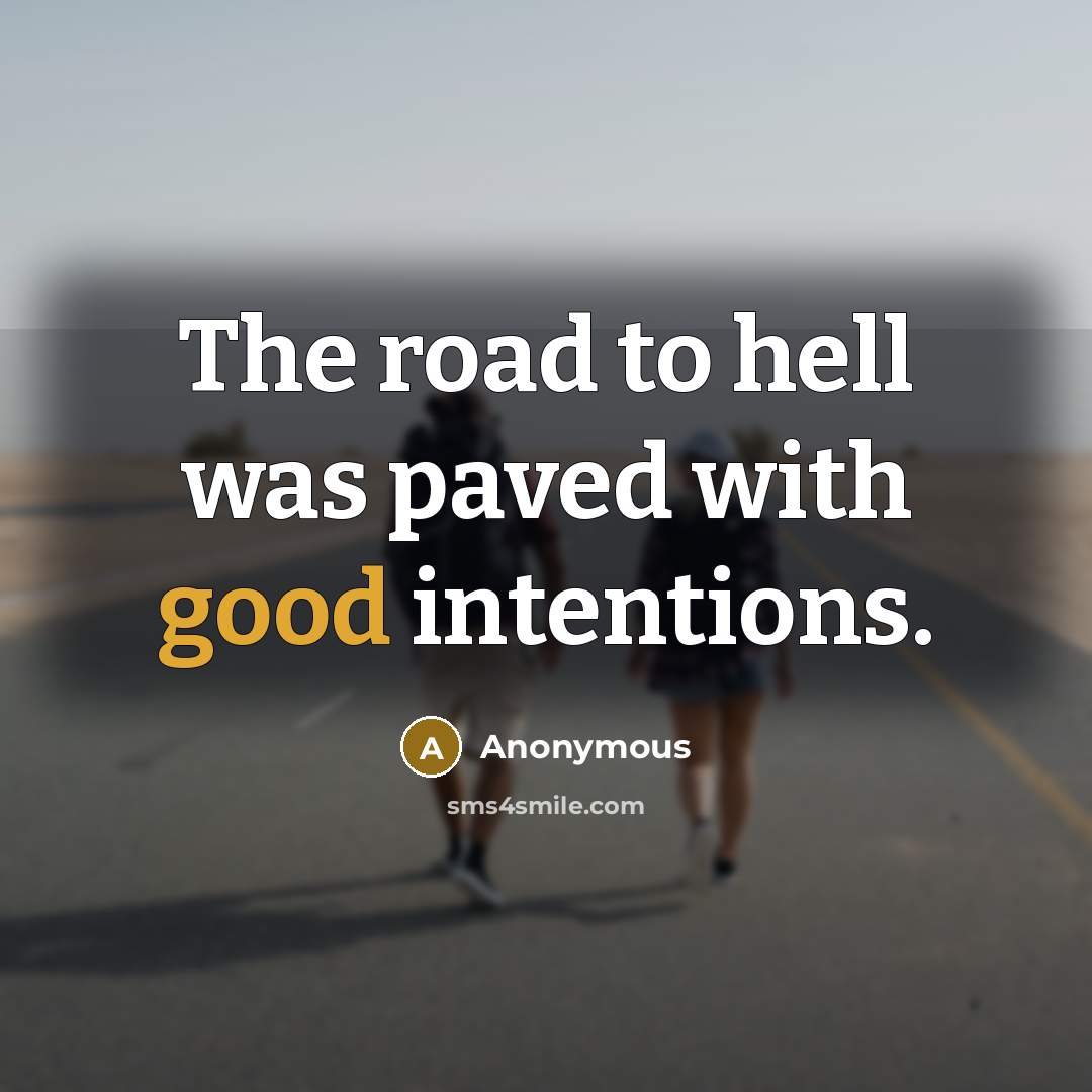 “The road to hell was paved with good intentions.” quote by Anonymous