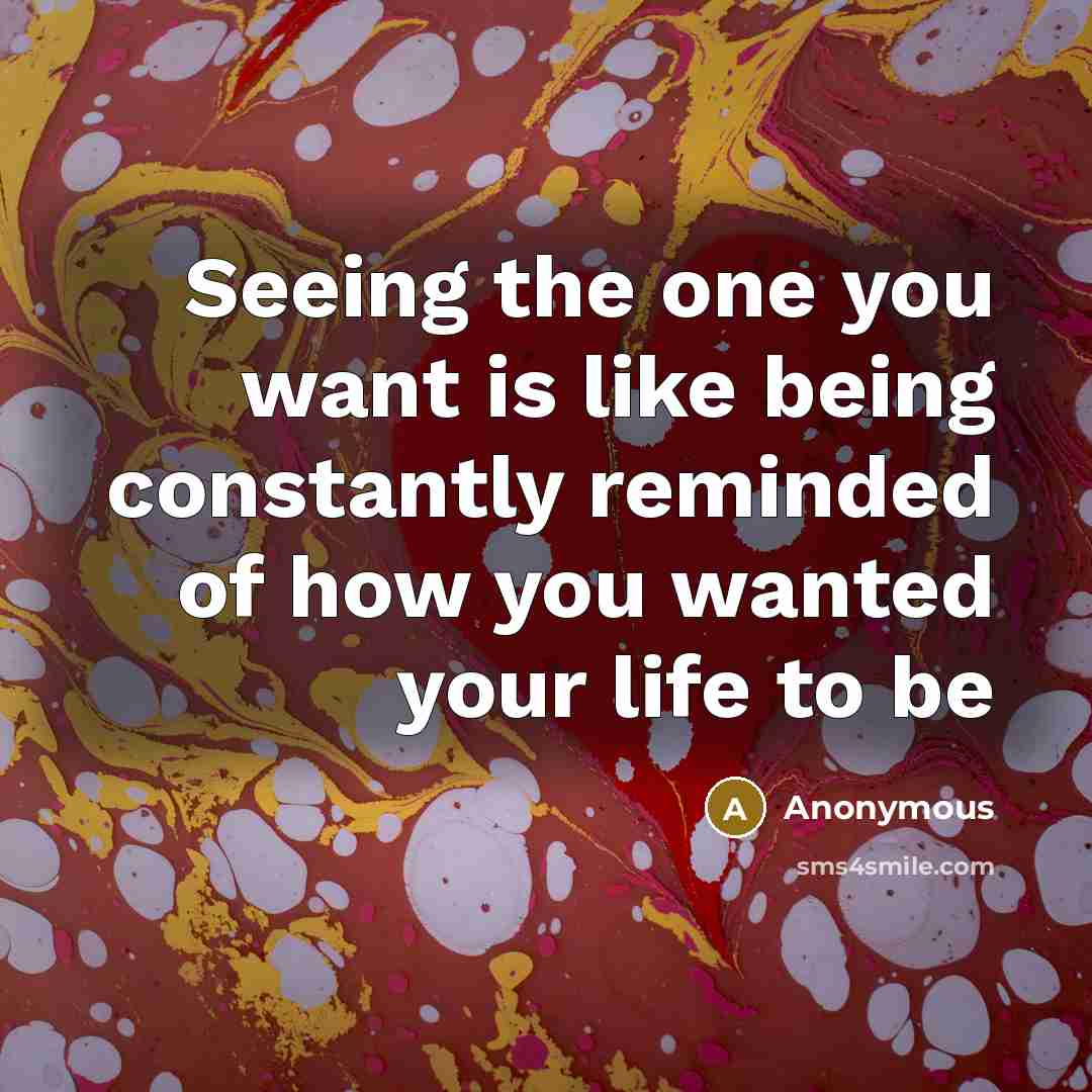 “Seeing the one you want is like being constantly reminded…” quote by Anonymous