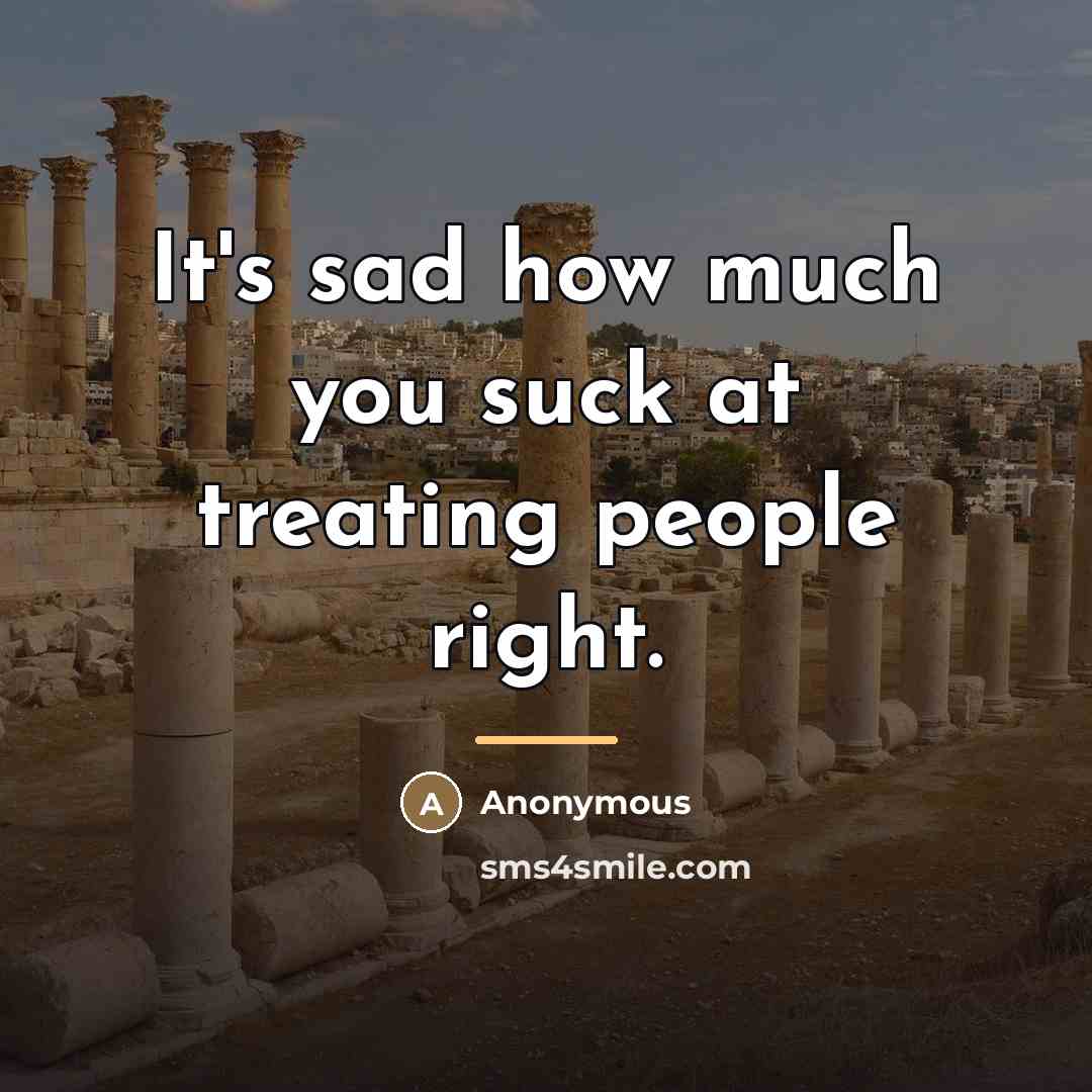 “It's sad how much you suck at treating people right.…” quote by Anonymous