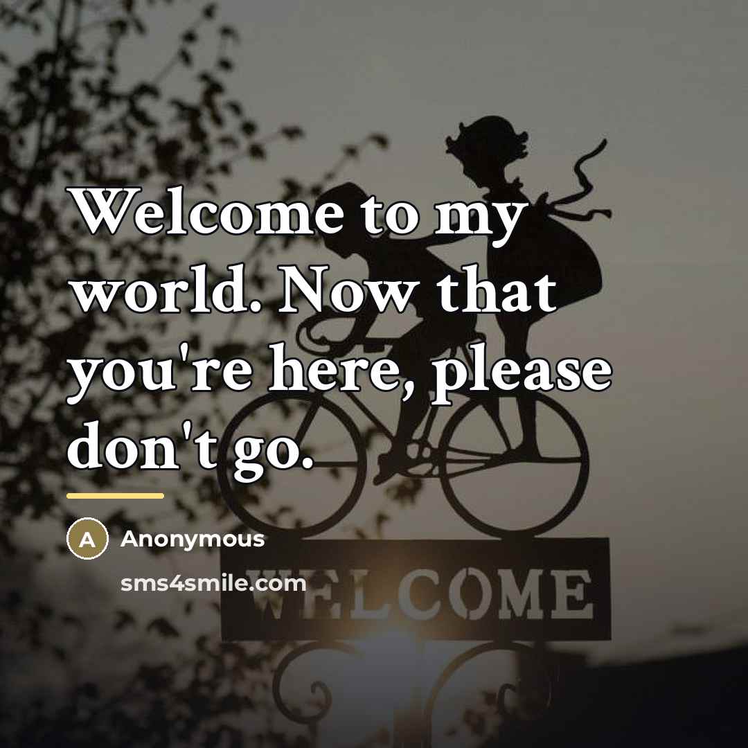 “Welcome to my world. Now that you're here, please don't…” quote by Anonymous