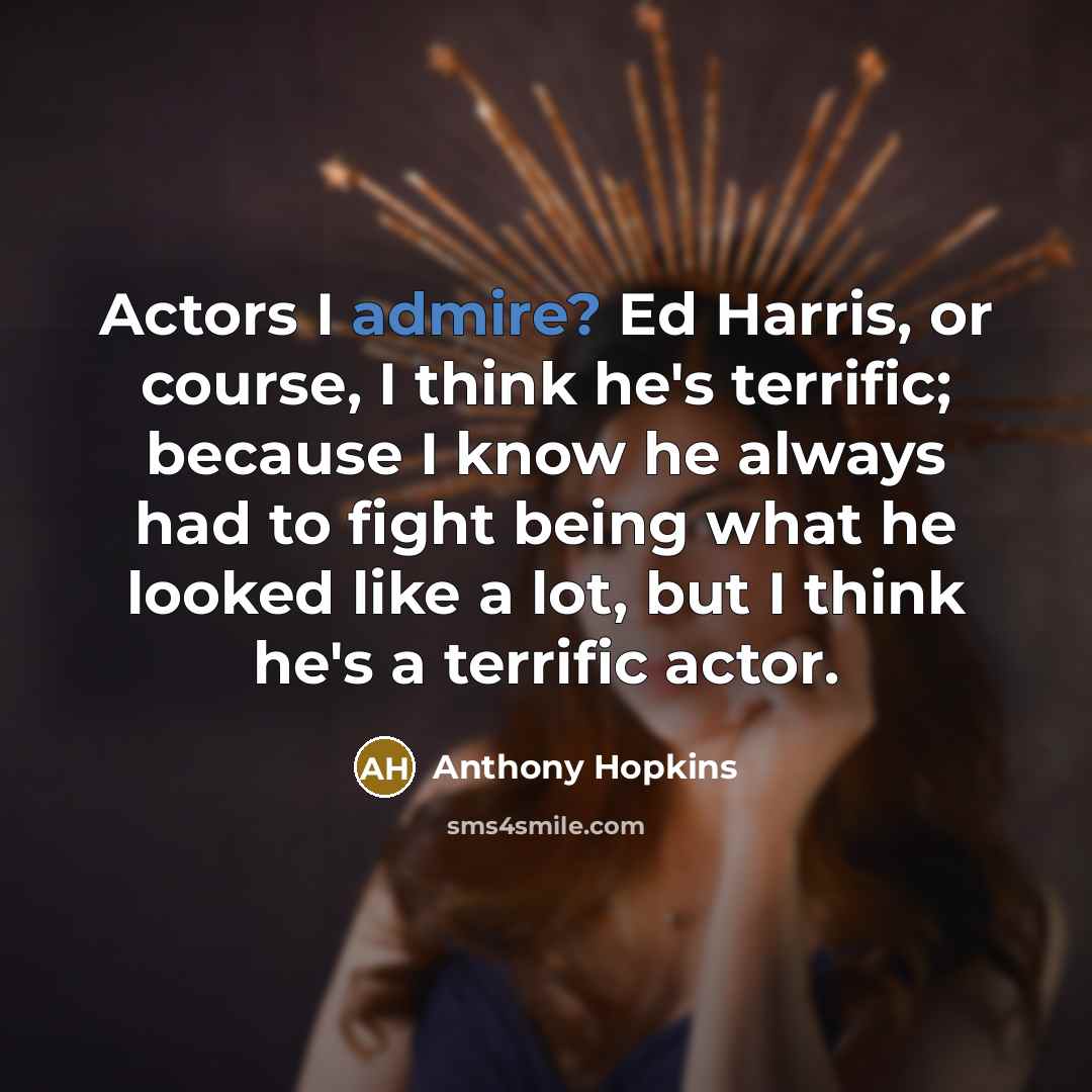 “Actors I admire? Ed Harris, or course, I think he's…” quote by Anthony Hopkins