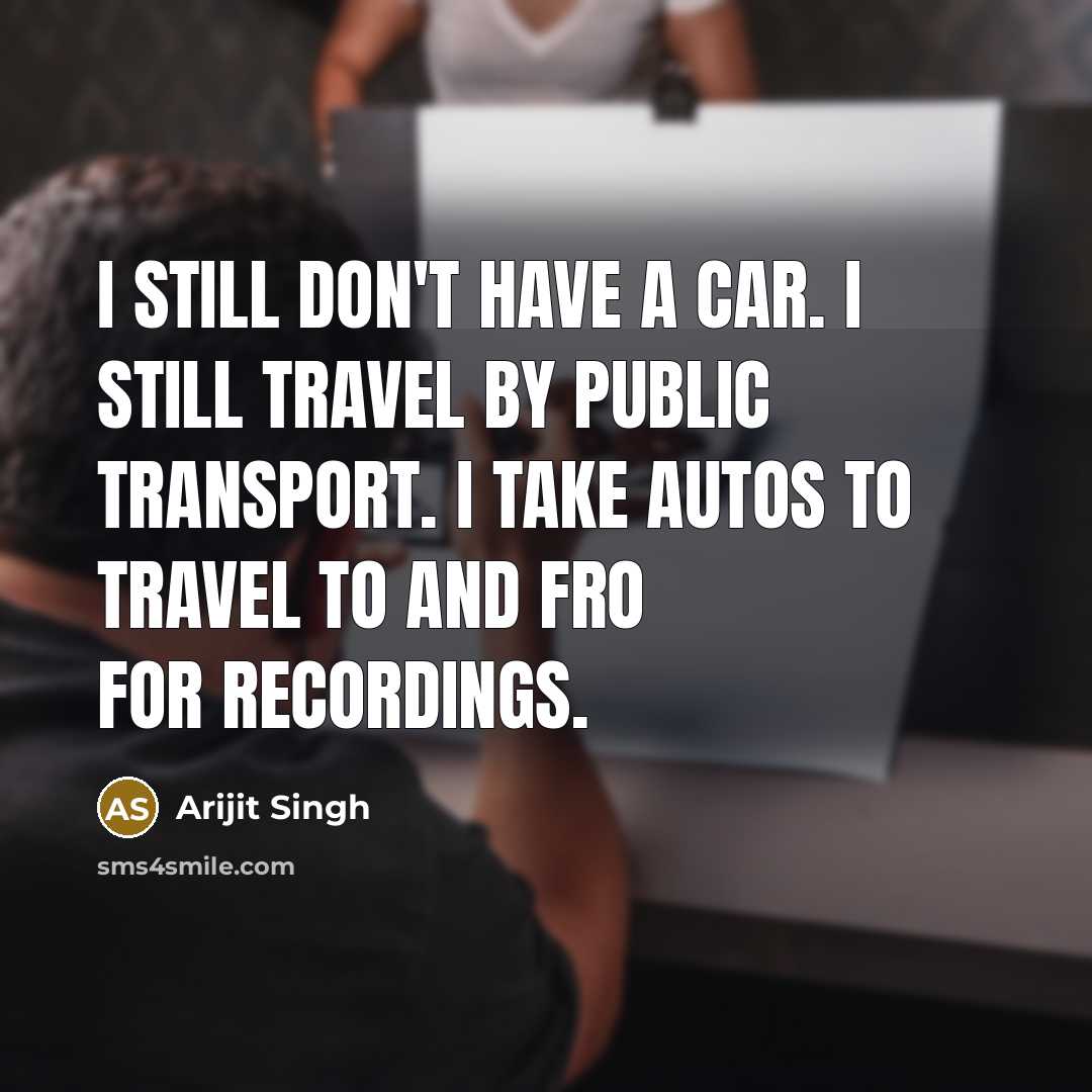“I still don't have a car. I still travel by…” quote by Arijit Singh