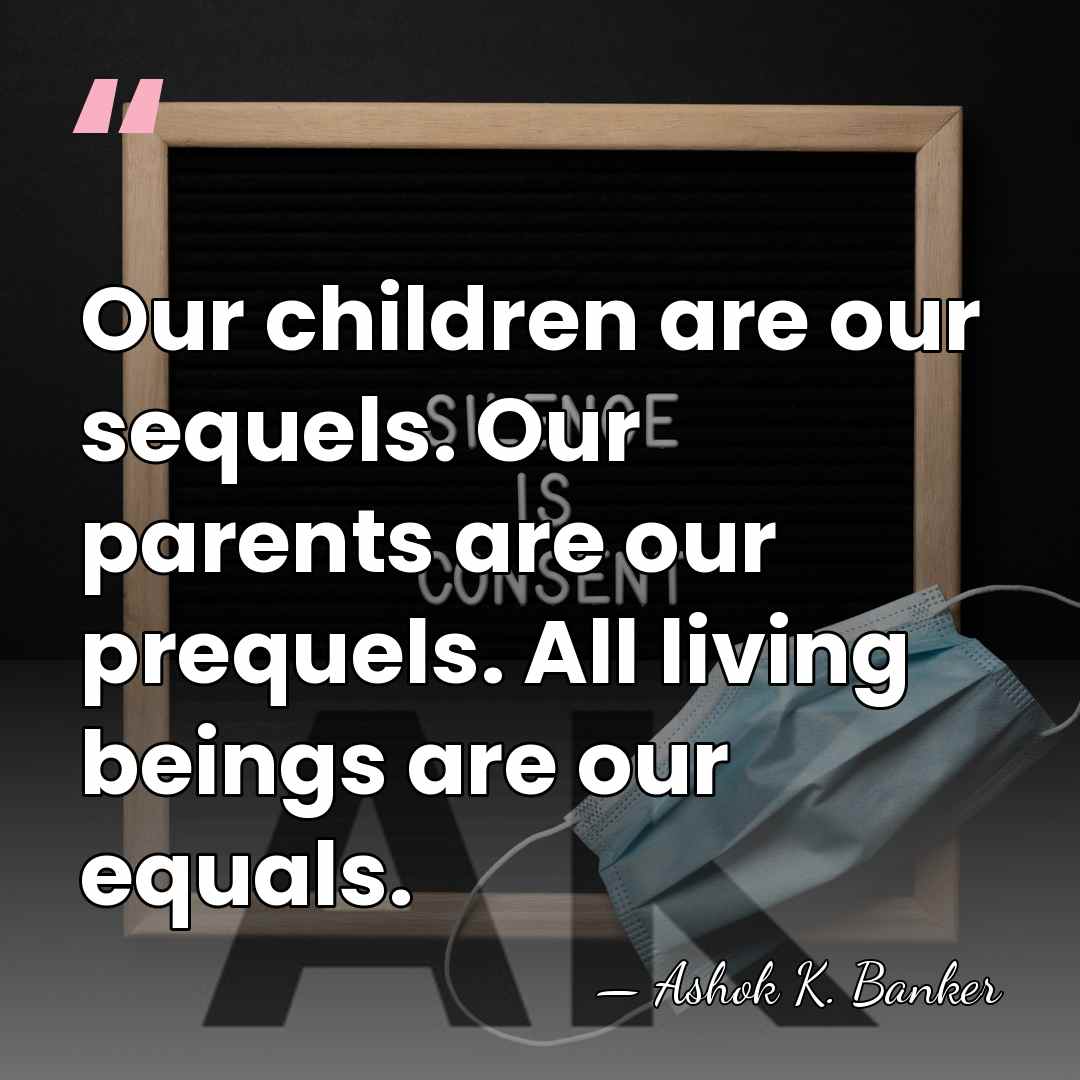 Our children are our sequels. Our parents are our prequels. All living&hellip; - Ashok K. Banker