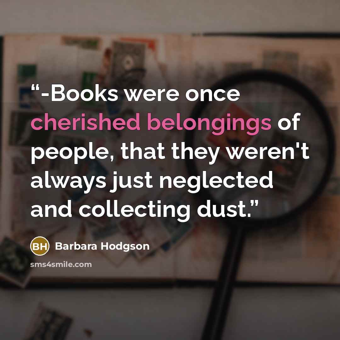 “-Books were once cherished belongings of people, that they weren't always just neglected and collecting dust.” quote by Barbara Hodgson