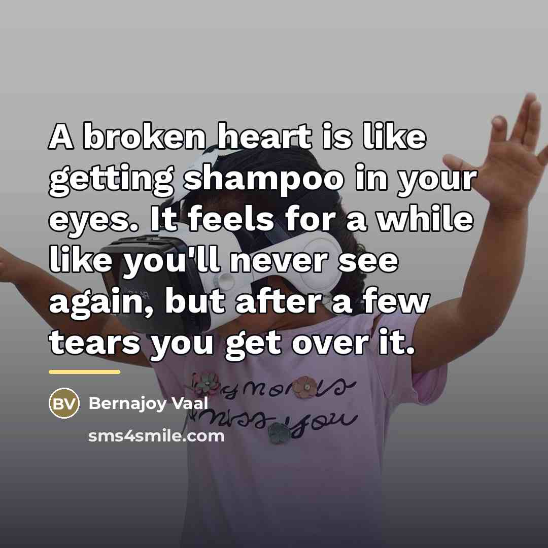 “A broken heart is like getting shampoo in your eyes.…” quote by Bernajoy Vaal