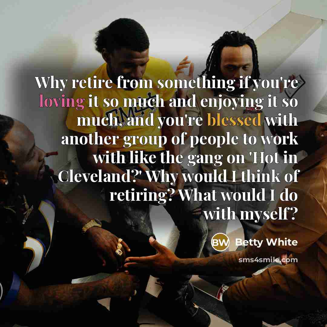 “Why retire from something if you're loving it so much…” quote by Betty White