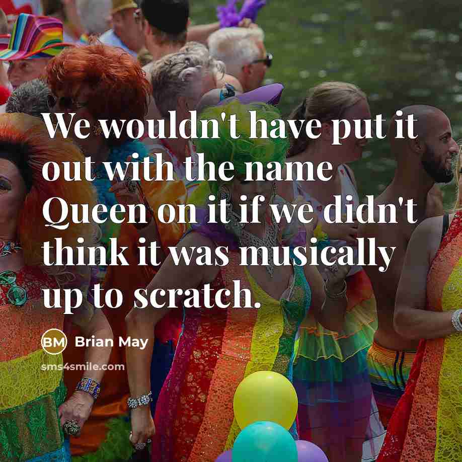 “We wouldn't have put it out with the name Queen…” quote by Brian May