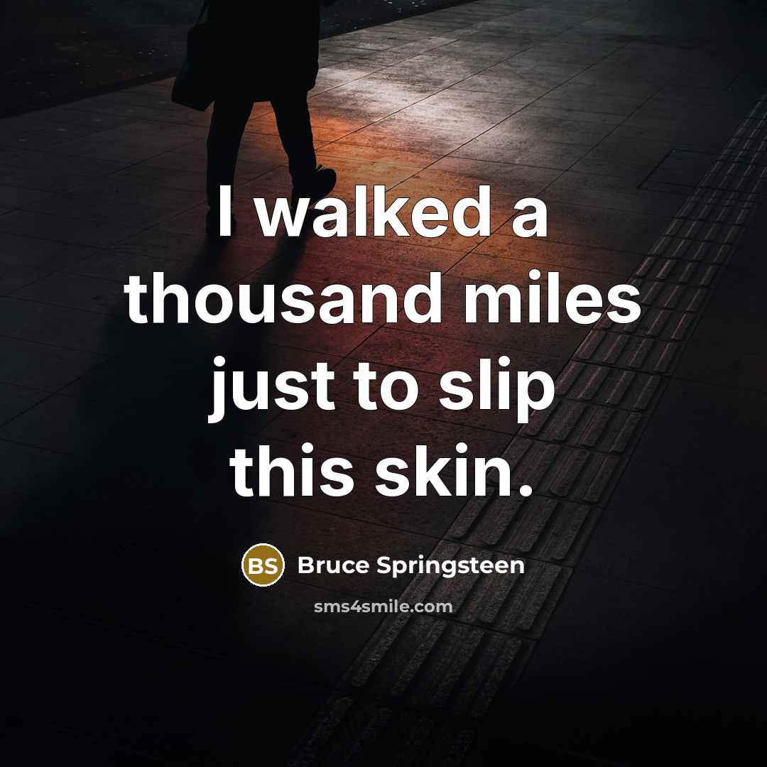 “I walked a thousand miles just to slip this skin.…” quote by Bruce Springsteen