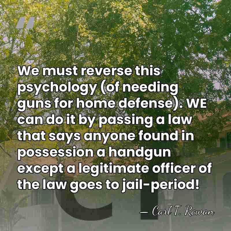 We must reverse this psychology (of needing guns for home defense). WE&hellip; - Carl T. Rowan