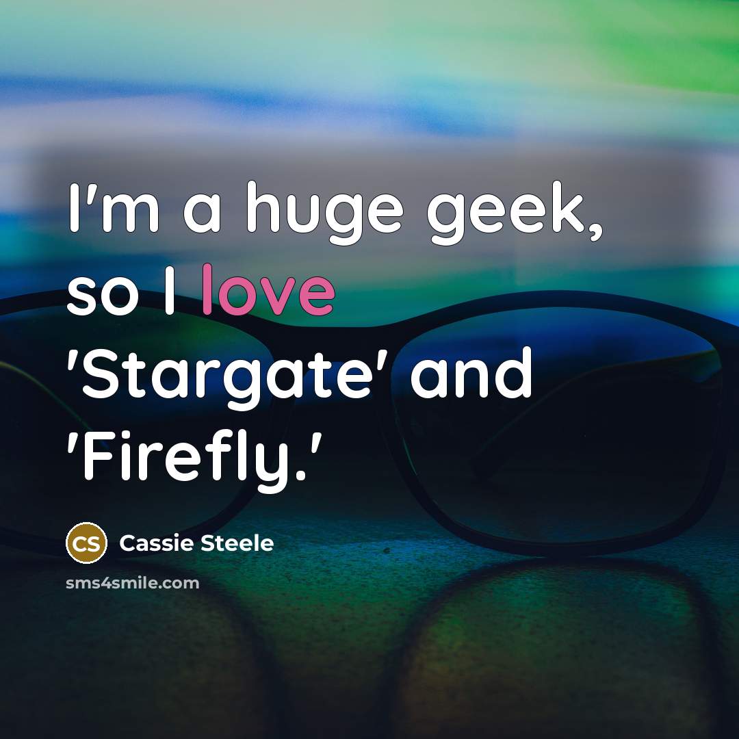 “I'm a huge geek, so I love 'Stargate' and 'Firefly.'…” quote by Cassie Steele