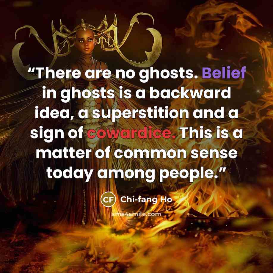 “There are no ghosts. Belief in ghosts is a backward idea, a superstition and a sign of cowardice. This is a matter of common sense today among people.” quote by Chi-fang Ho