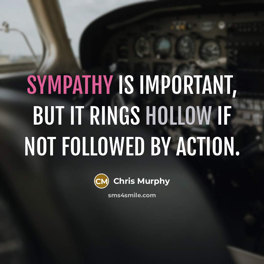 “Sympathy is important, but it rings hollow if not followed…” quote by Chris Murphy