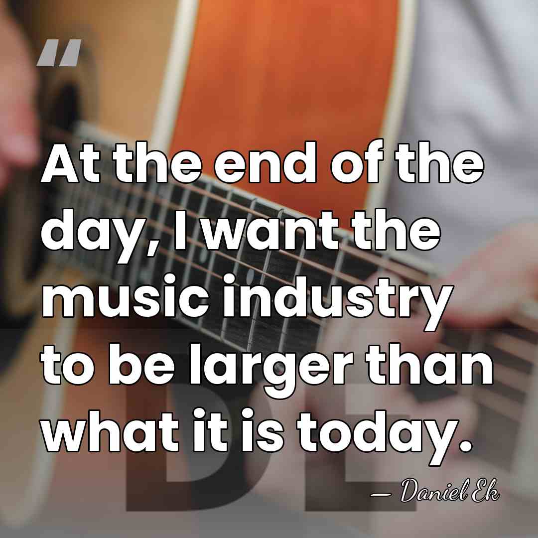 At the end of the day, I want the music industry to&hellip; - Daniel Ek