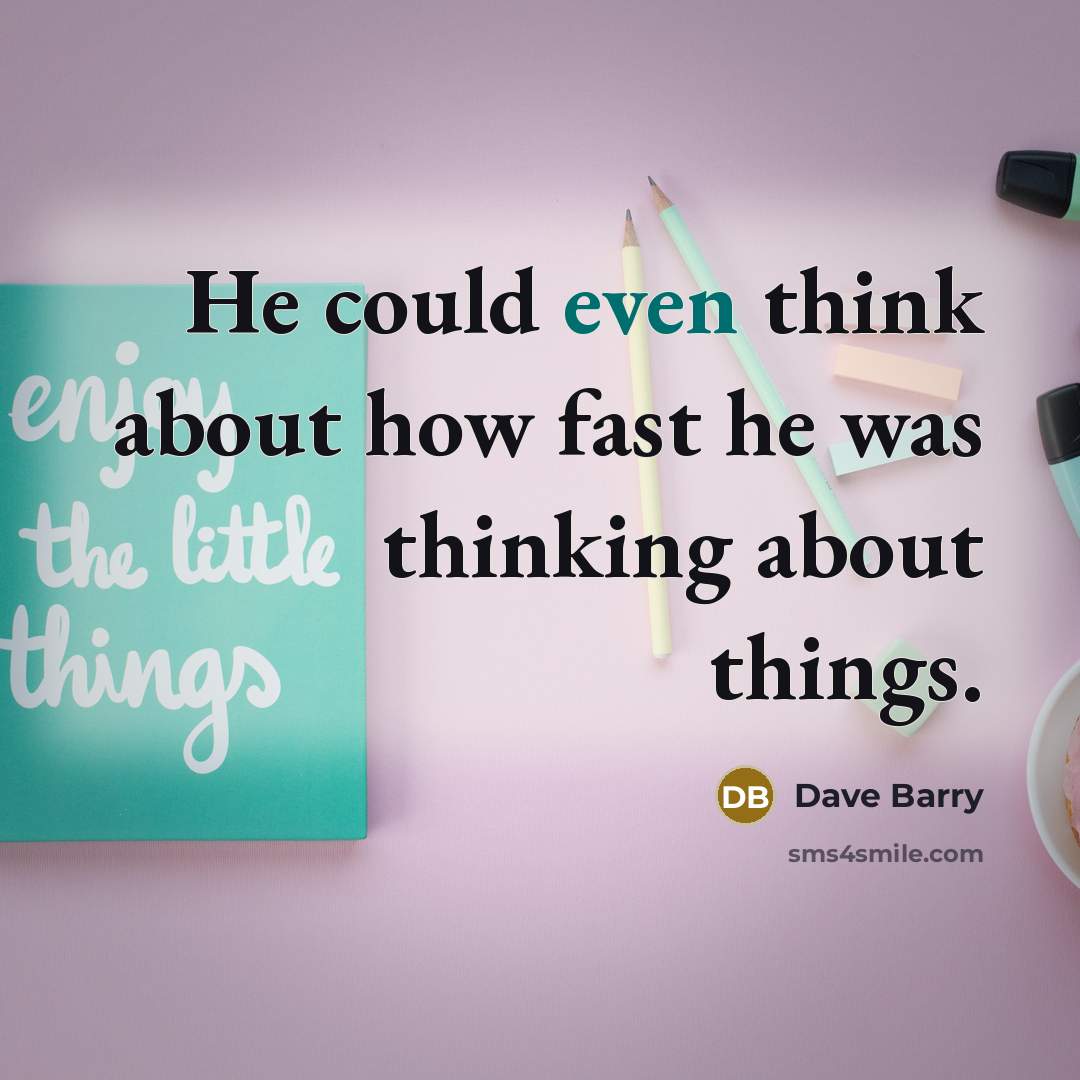 “He could even think about how fast he was thinking about things.” quote by Dave Barry