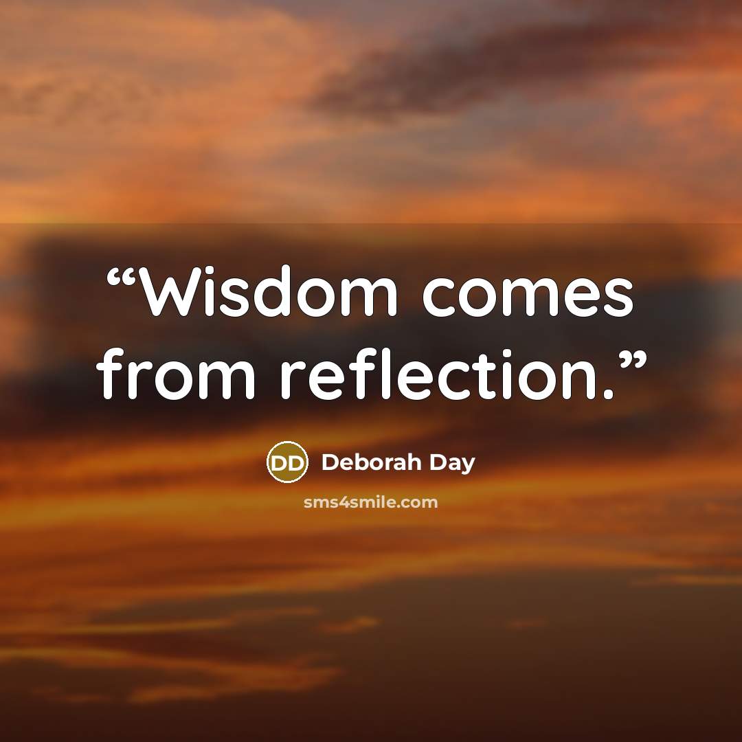“Wisdom comes from reflection.” quote by Deborah Day