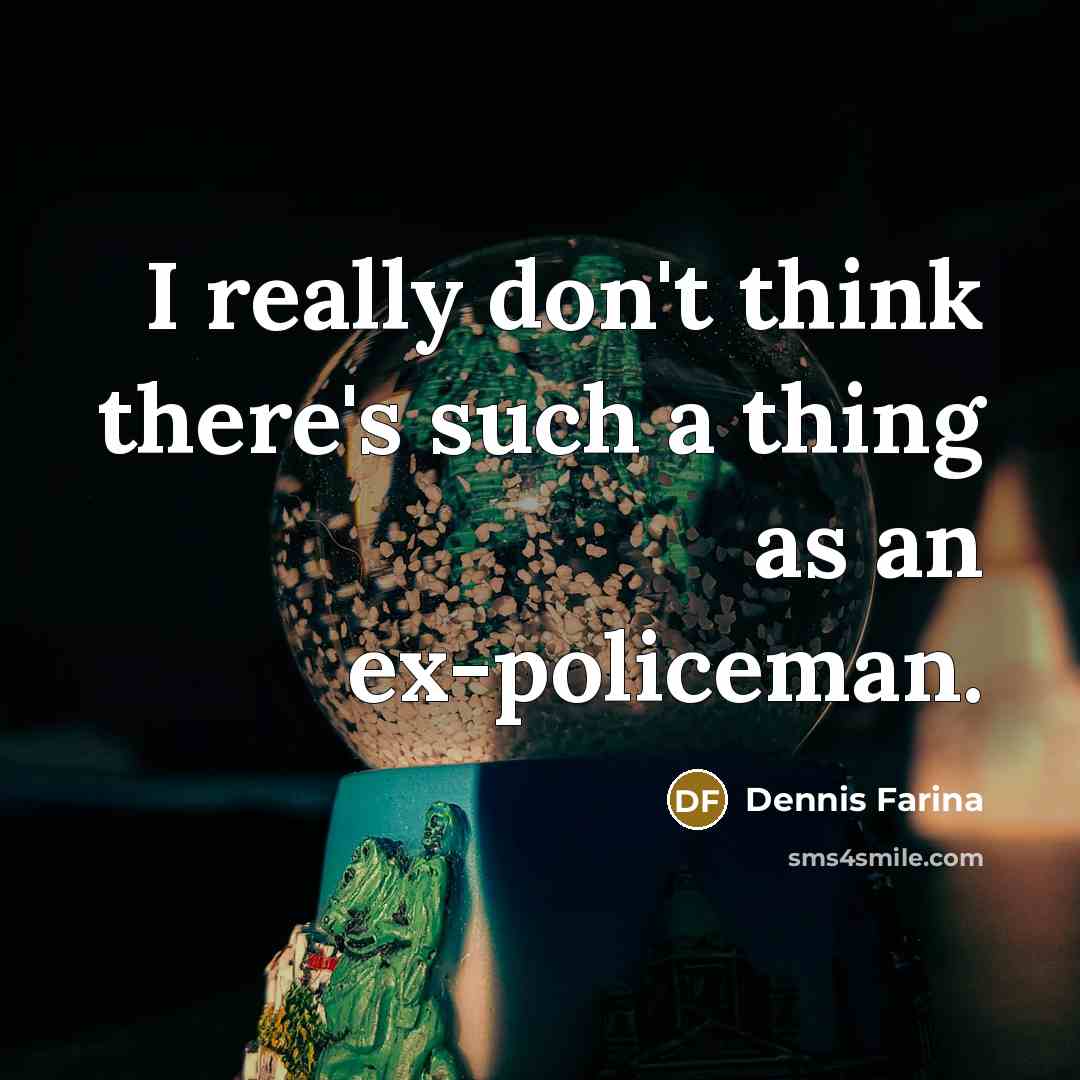 “I really don't think there's such a thing as an ex-policeman.” quote by Dennis Farina
