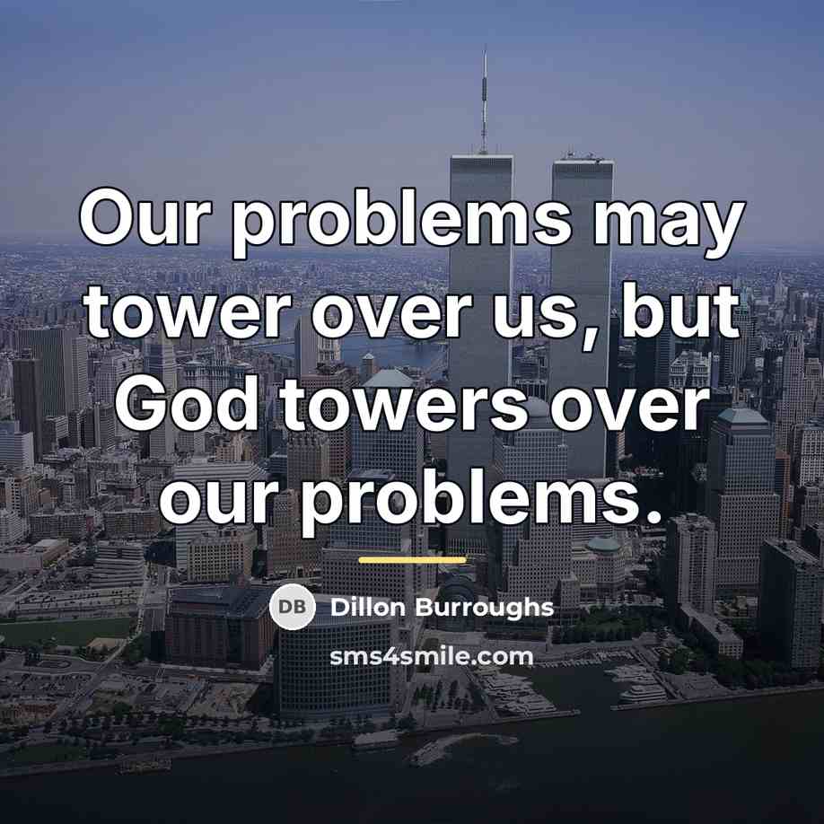 “Our problems may tower over us, but God towers over…” quote by Dillon Burroughs