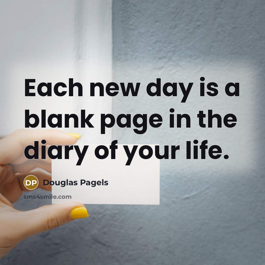 “Each new day is a blank page in the diary…” quote by Douglas Pagels
