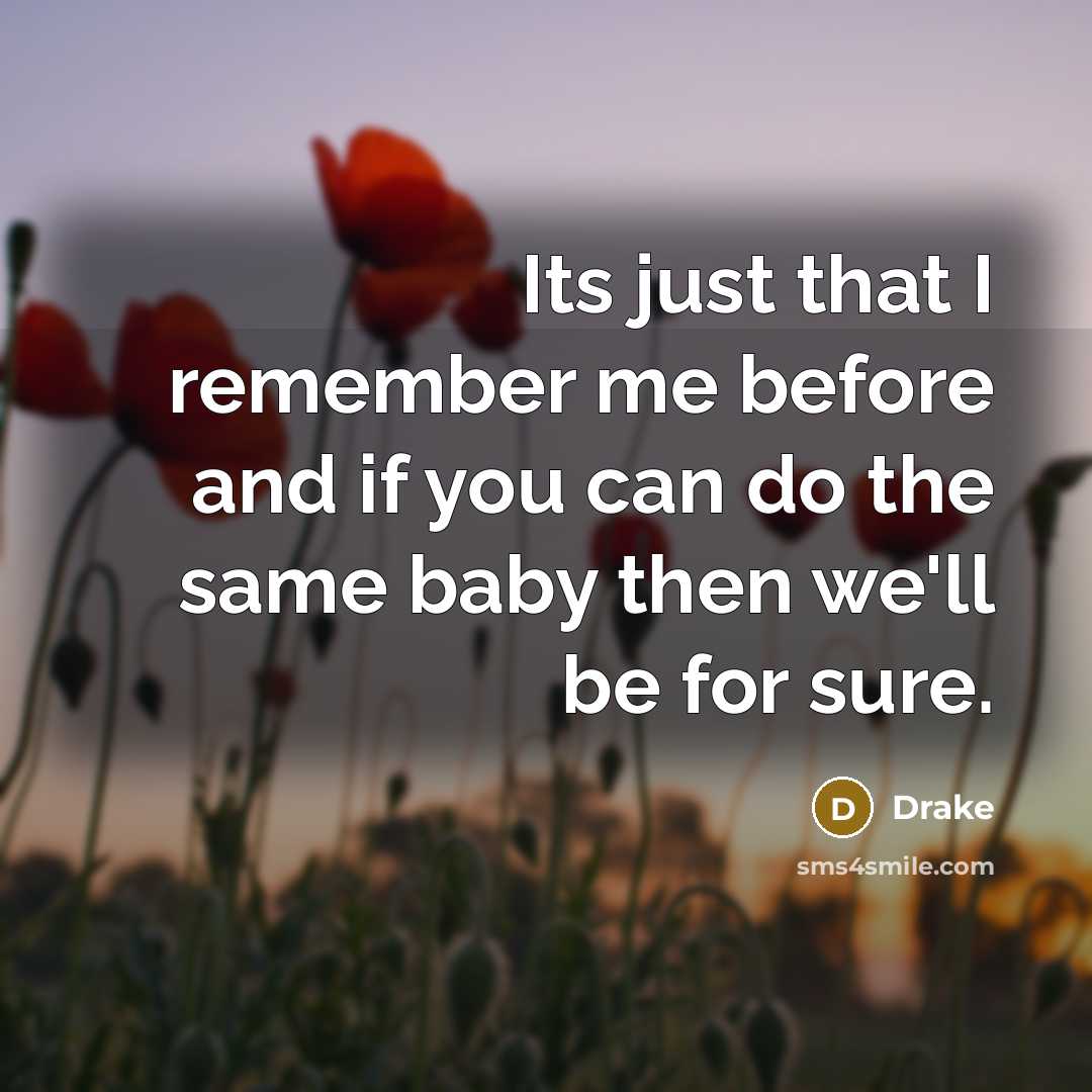 “Its just that I remember me before and if you can do the same baby then we'll be for sure.” quote by Drake