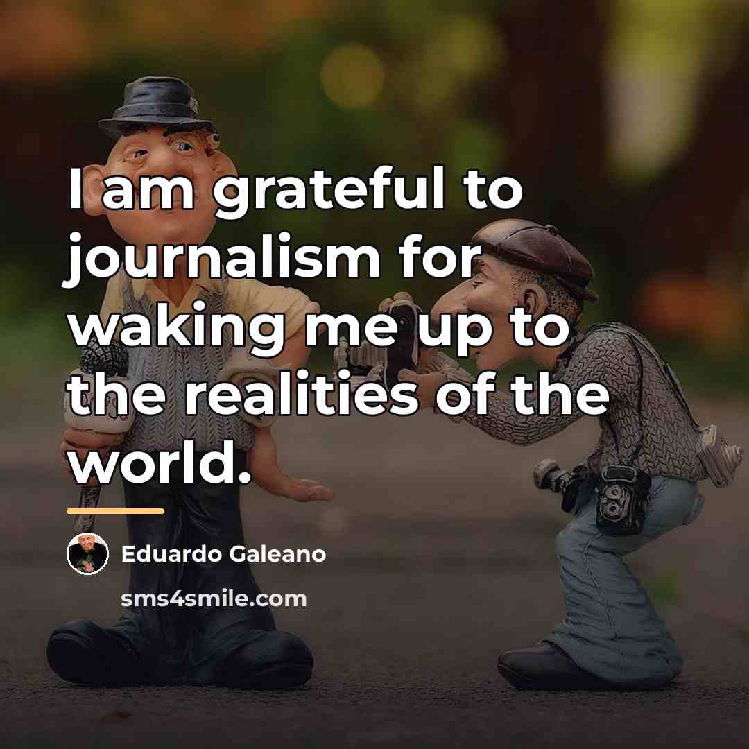 “I am grateful to journalism for waking me up to…” quote by Eduardo Galeano