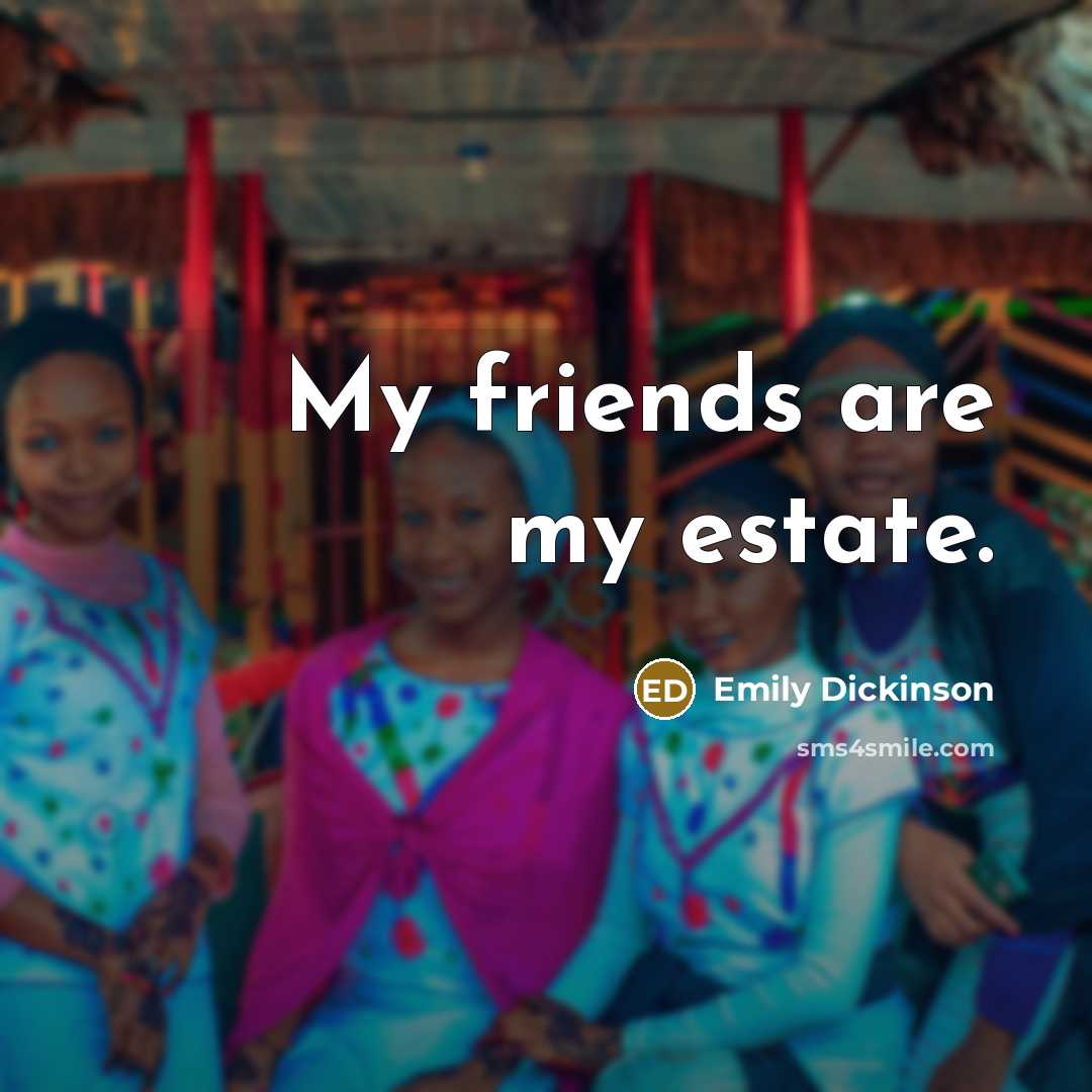 “My friends are my estate.…” quote by Emily Dickinson
