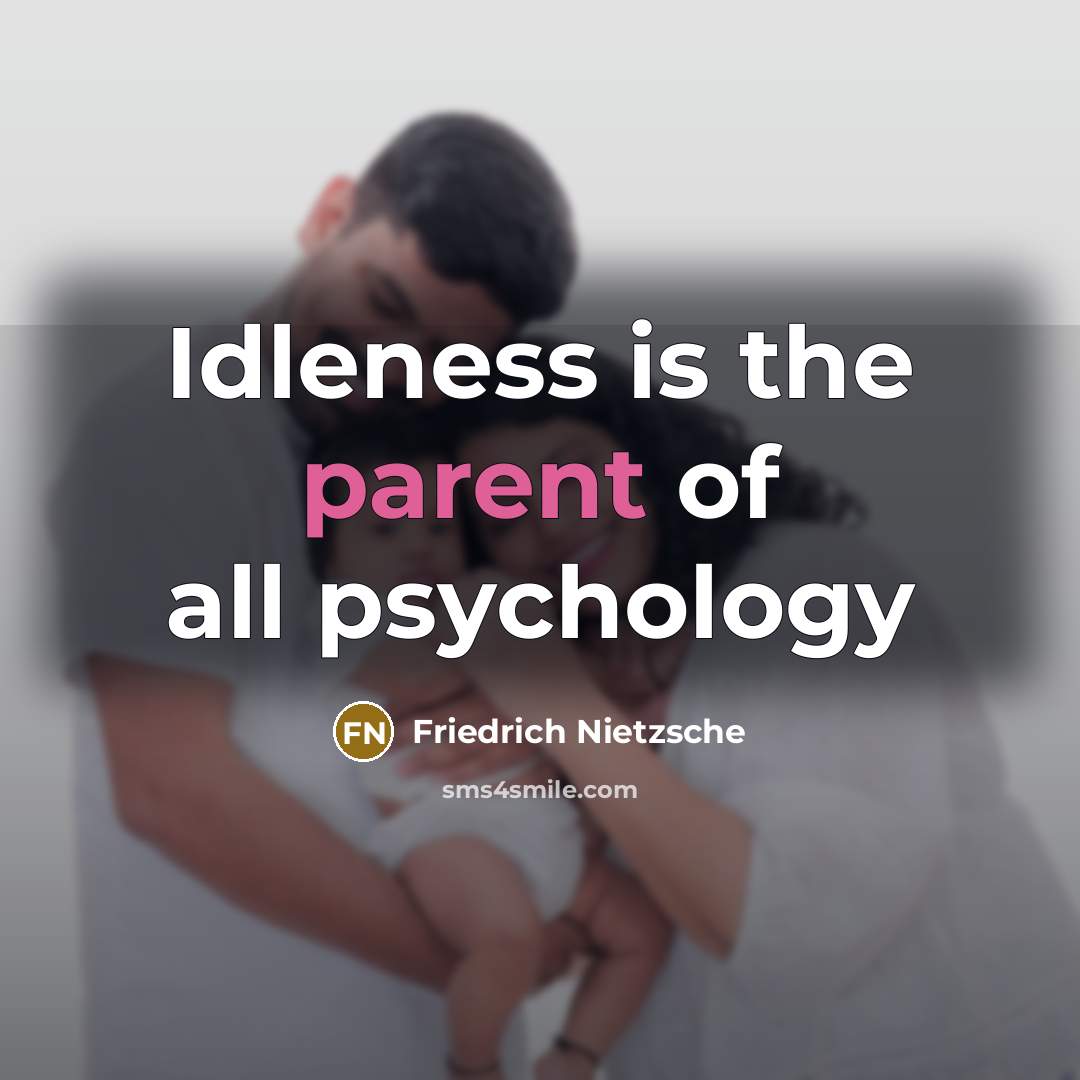 “Idleness is the parent of all psychology…” quote by Friedrich Nietzsche