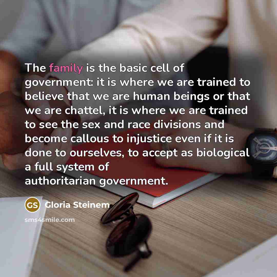 “The family is the basic cell of government: it is…” quote by Gloria Steinem