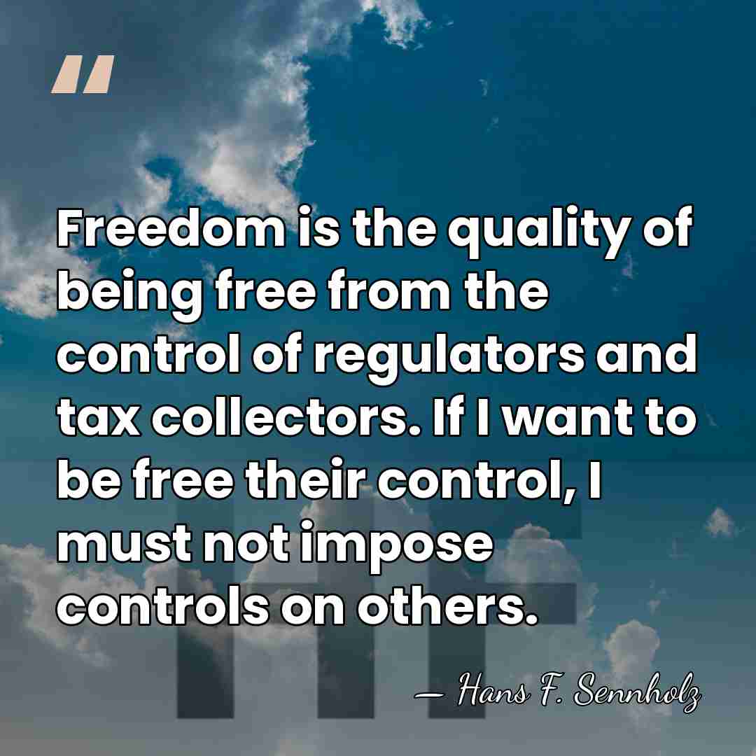 Freedom is the quality of being free from the control of regulators&hellip; - Hans F. Sennholz