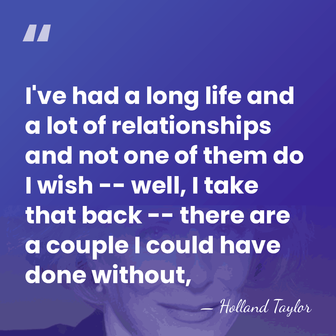 I've had a long life and a lot of relationships and not&hellip; - Holland Taylor